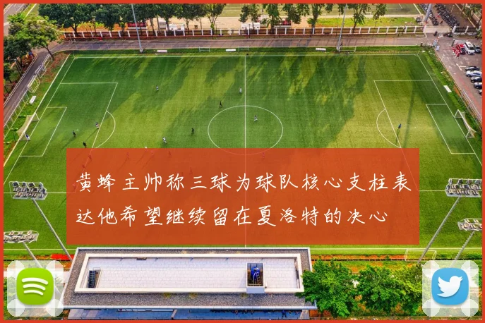 黄蜂主帅称三球为球队核心支柱表达他希望继续留在夏洛特的决心