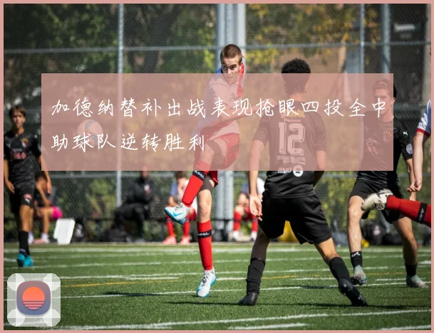 加德纳替补出战表现抢眼四投全中助球队逆转胜利