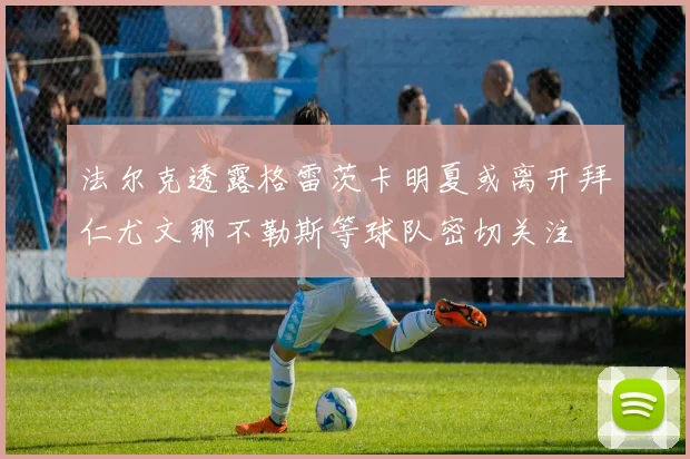 法尔克透露格雷茨卡明夏或离开拜仁尤文那不勒斯等球队密切关注