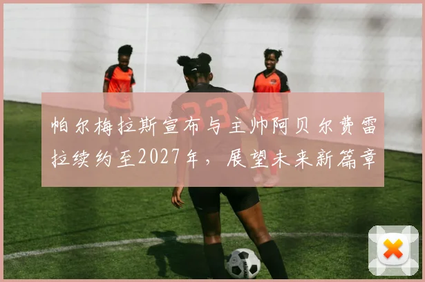 帕尔梅拉斯宣布与主帅阿贝尔费雷拉续约至2027年，展望未来新篇章