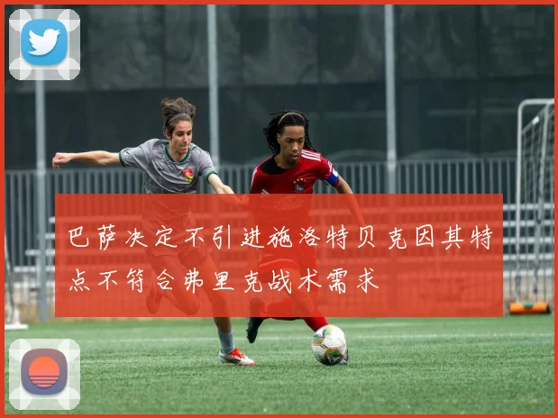 巴萨决定不引进施洛特贝克因其特点不符合弗里克战术需求