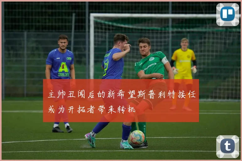 主帅丑闻后的新希望斯普利特接任或为开拓者带来转机