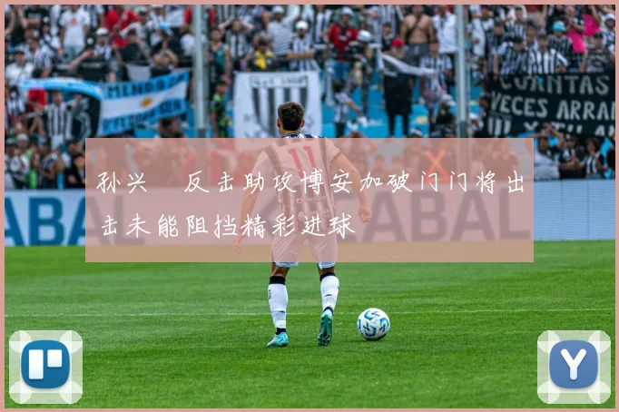 孙兴慜反击助攻博安加破门门将出击未能阻挡精彩进球