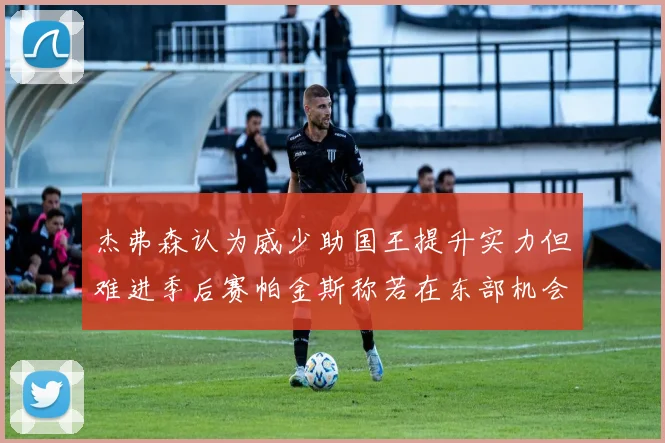 杰弗森认为威少助国王提升实力但难进季后赛帕金斯称若在东部机会更大