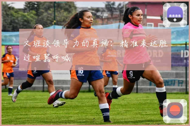 文班谈领导力的真谛：精准表达胜过喧嚣呼喊