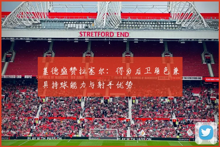 基德盛赞拉塞尔：得分后卫角色兼具持球能力与射手优势