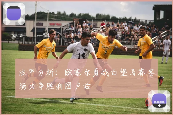 法甲分析：欧塞尔勇战白堡马赛客场力争胜利图卢兹