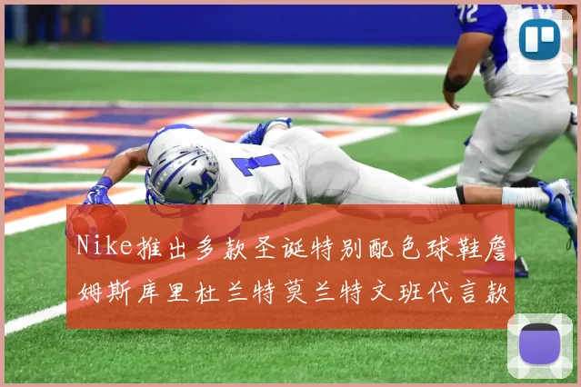 Nike推出多款圣诞特别配色球鞋詹姆斯库里杜兰特莫兰特文班代言款齐亮相