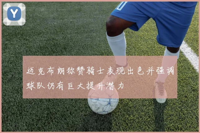 迈克布朗称赞骑士表现出色并强调球队仍有巨大提升潜力