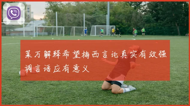 莱万解释希望梅西言论真实有效强调言语应有意义