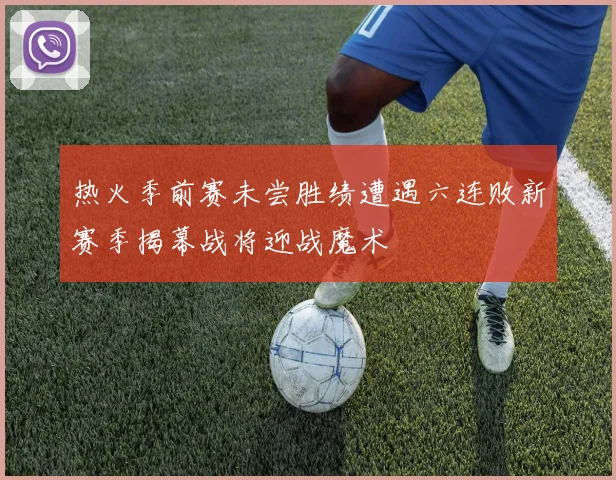 热火季前赛未尝胜绩遭遇六连败新赛季揭幕战将迎战魔术