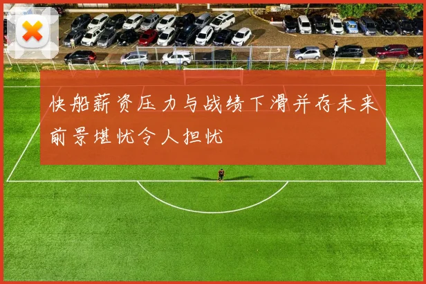 快船薪资压力与战绩下滑并存未来前景堪忧令人担忧