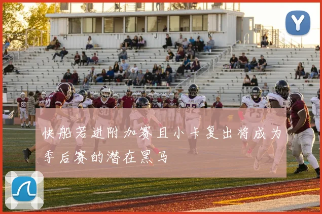 快船若进附加赛且小卡复出将成为季后赛的潜在黑马