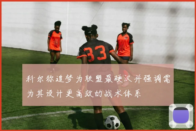 科尔称追梦为联盟最硬汉并强调需为其设计更高效的战术体系